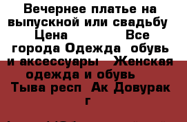 Вечернее платье на выпускной или свадьбу › Цена ­ 10 000 - Все города Одежда, обувь и аксессуары » Женская одежда и обувь   . Тыва респ.,Ак-Довурак г.